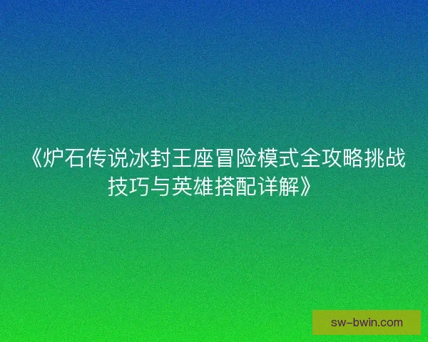 《炉石传说冰封王座冒险模式全攻略挑战技巧与英雄搭配详解》