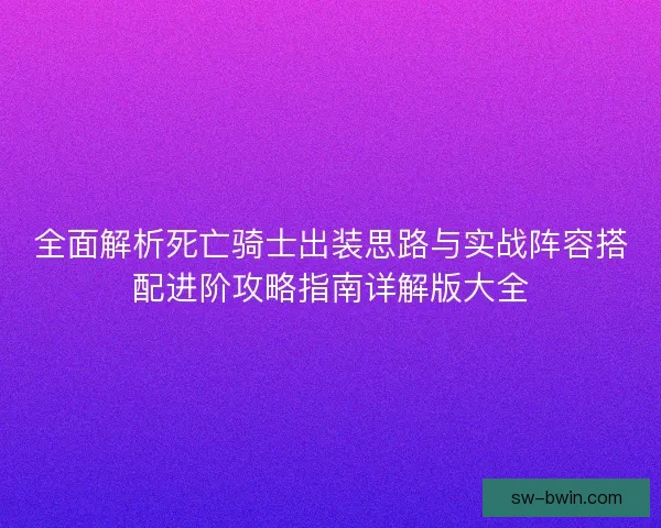 全面解析死亡骑士出装思路与实战阵容搭配进阶攻略指南详解版大全