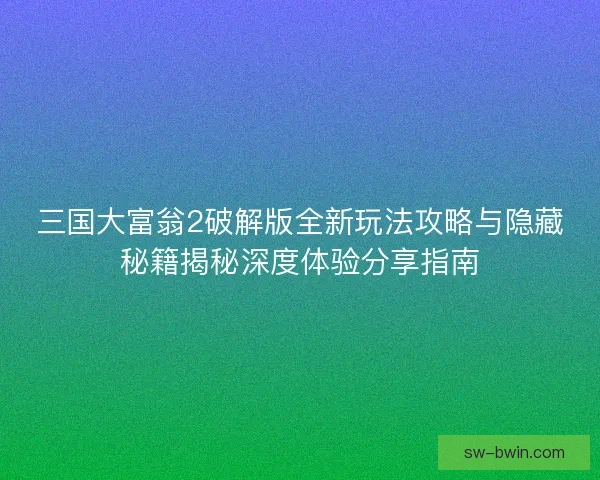 三国大富翁2破解版全新玩法攻略与隐藏秘籍揭秘深度体验分享指南