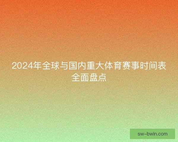 2024年全球与国内重大体育赛事时间表全面盘点