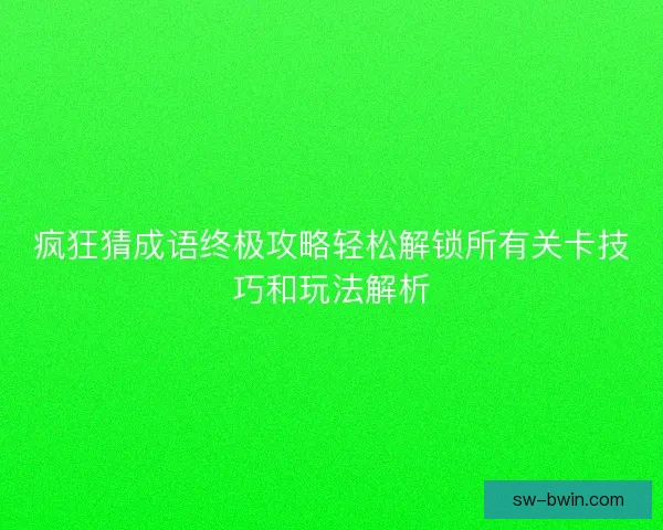 疯狂猜成语终极攻略轻松解锁所有关卡技巧和玩法解析 疯狂猜成语终极攻略轻松解锁所有关卡技巧和玩法解析