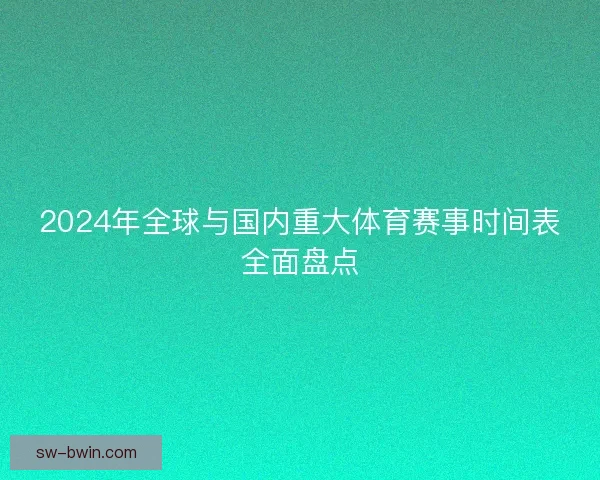 2024年全球与国内重大体育赛事时间表全面盘点 2024年全球与国内重大体育赛事时间表全面盘点