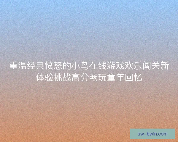重温经典愤怒的小鸟在线游戏欢乐闯关新体验挑战高分畅玩童年回忆